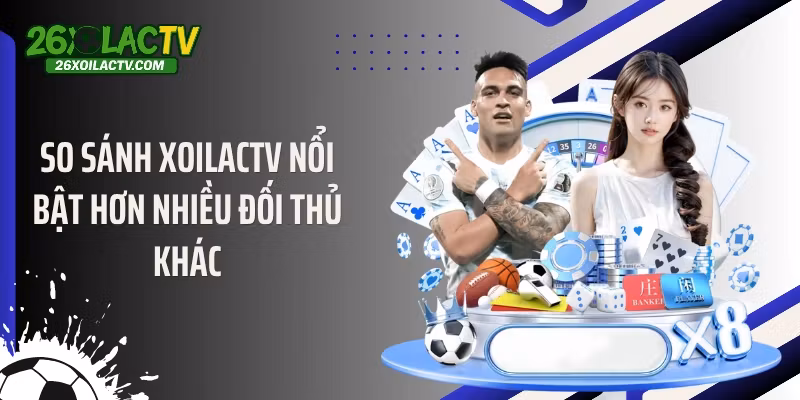So sánh Xoilactv nổi bật hơn nhiều đối thủ khác