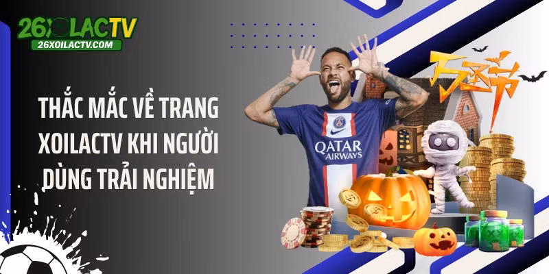 Thắc mắc về trang Xoilactv khi người dùng trải nghiệm