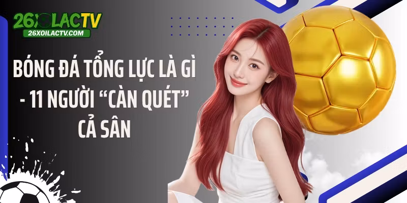 Bóng Đá Tổng Lực Là Gì – 11 Người “Càn Quét” Cả Sân