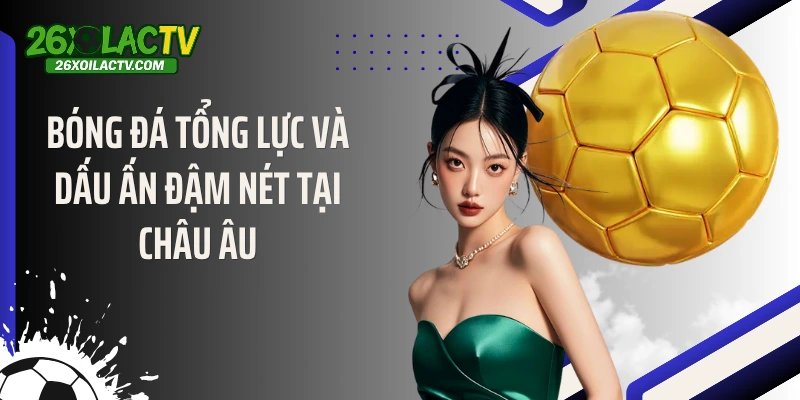 Bóng đá tổng lực và dấu ấn đậm nét tại châu Âu