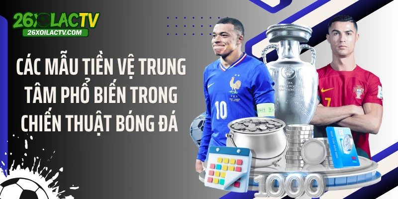Các mẫu tiền vệ trung tâm phổ biến trong chiến thuật bóng đá