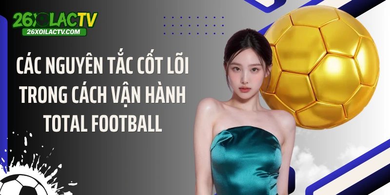 Các nguyên tắc cốt lõi trong cách vận hành Total Football