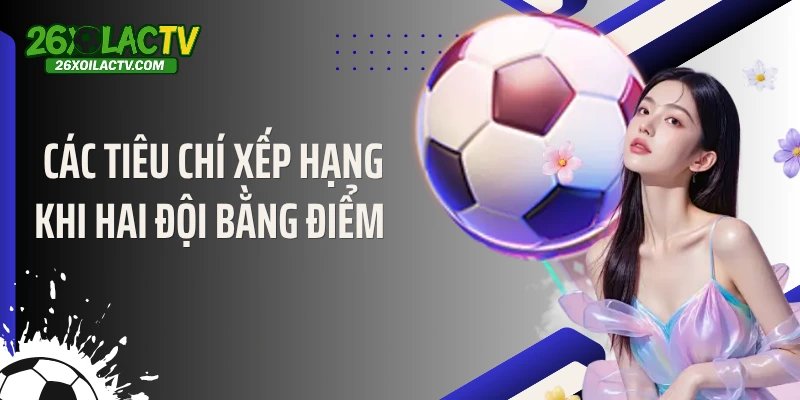 Các tiêu chí xếp hạng khi hai đội bằng điểm
