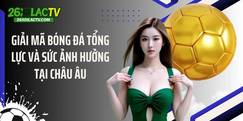 Giải mã bóng đá tổng lực và sức ảnh hưởng tại châu Âu