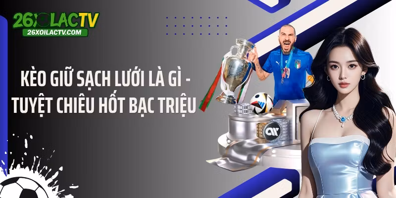 Kèo Giữ Sạch Lưới Là Gì – Tuyệt Chiêu Hốt Bạc Triệu 