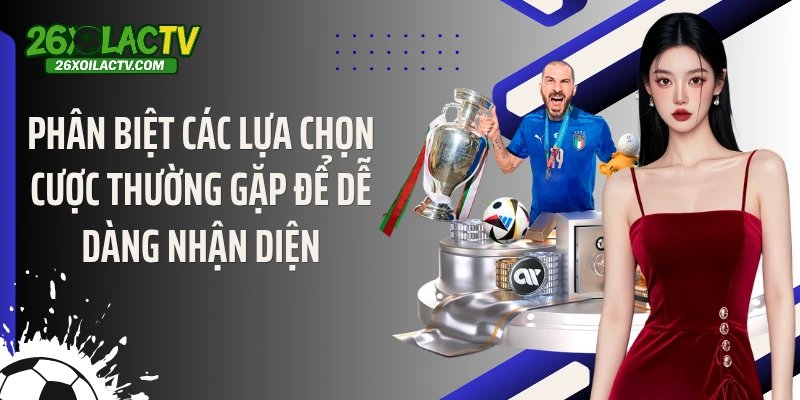 Phân biệt các lựa chọn cược thường gặp để dễ dàng nhận diện